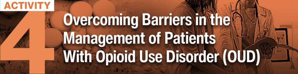 Activity 4 Overcoming Barriers In The Management Of Patients With Opioid Use Disorder (oud)